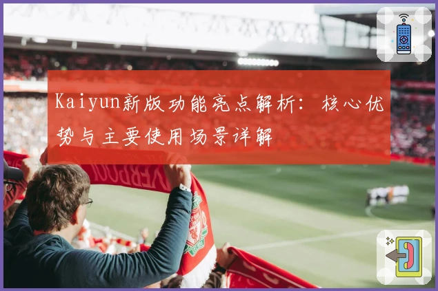 Kaiyun新版功能亮点解析：核心优势与主要使用场景详解