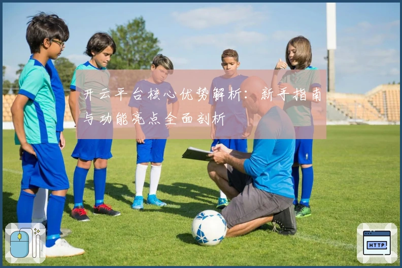 开云平台核心优势解析：新手指南与功能亮点全面剖析