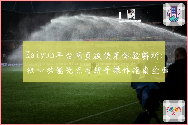 Kaiyun平台网页版使用体验解析：核心功能亮点与新手操作指南全面分享