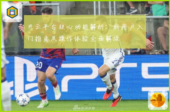 开云平台核心功能解析：新用户入门指南及操作体验全面解读
