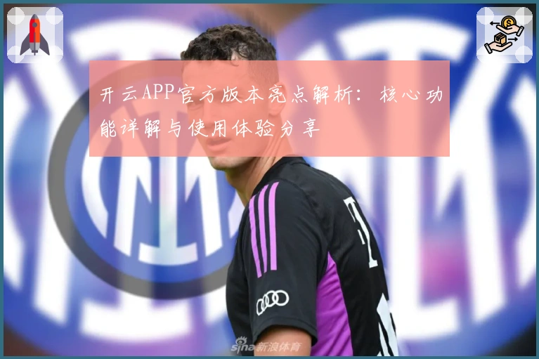 开云APP官方版本亮点解析：核心功能详解与使用体验分享