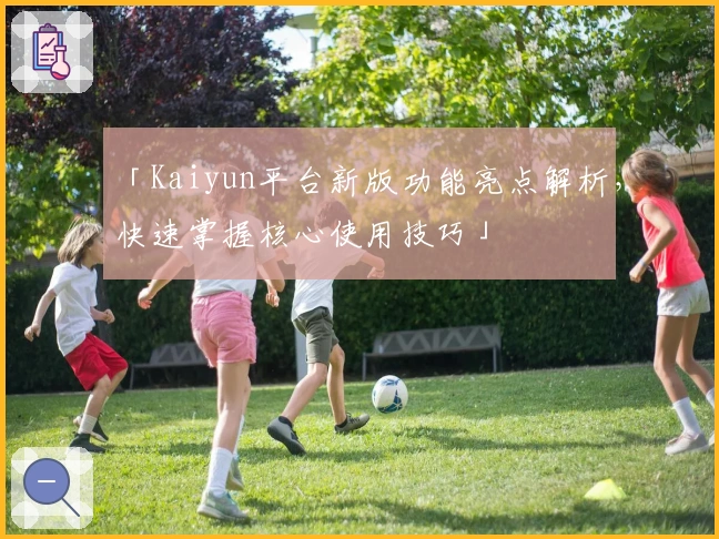 「Kaiyun平台新版功能亮点解析，快速掌握核心使用技巧」