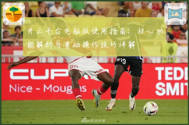 开云平台电脑版使用指南：核心功能解析与基础操作技巧详解