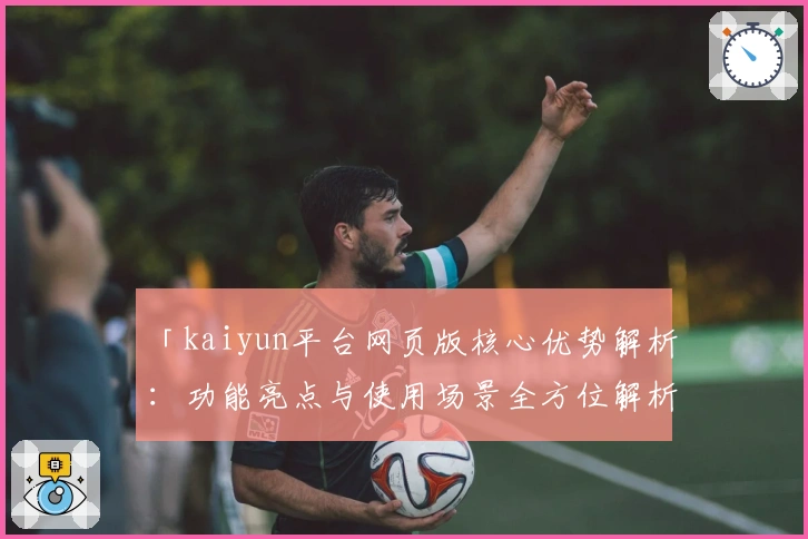 「kaiyun平台网页版核心优势解析：功能亮点与使用场景全方位解析」