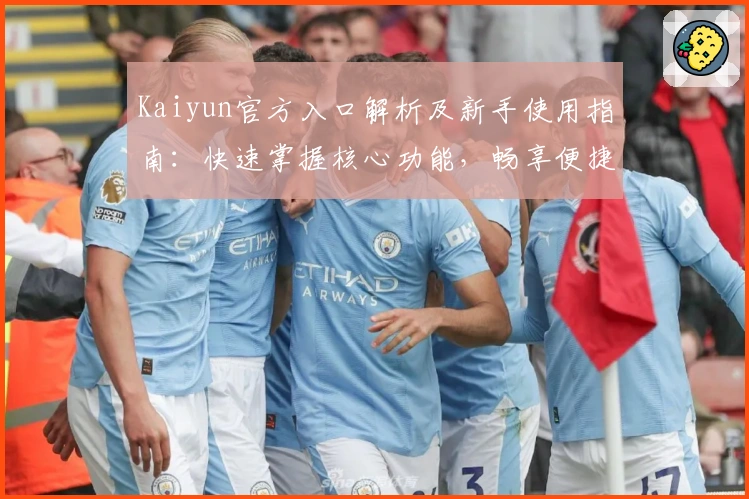 Kaiyun官方入口解析及新手使用指南：快速掌握核心功能，畅享便捷操作体验