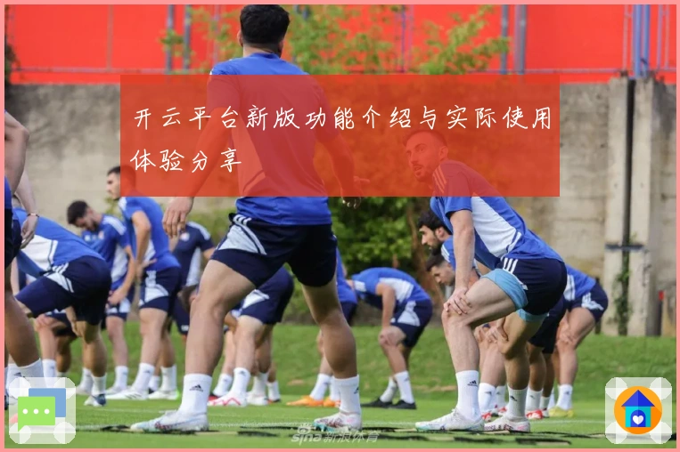 开云平台新版功能介绍与实际使用体验分享