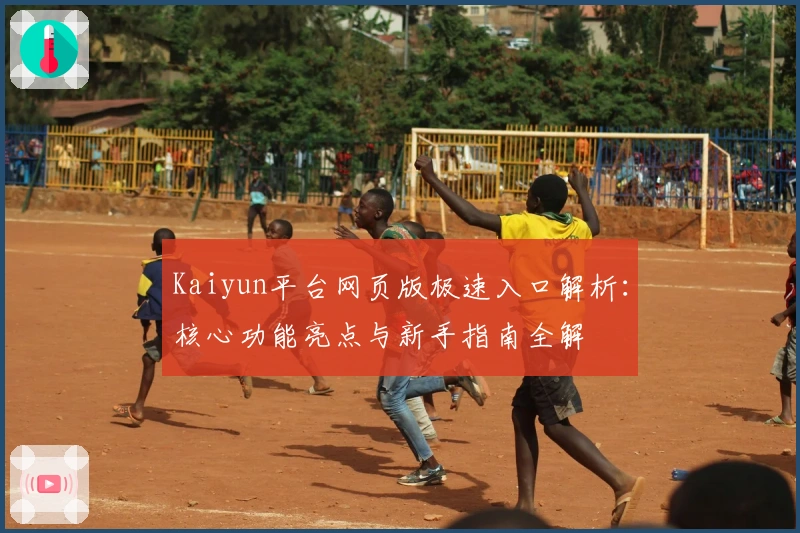 Kaiyun平台网页版极速入口解析：核心功能亮点与新手指南全解