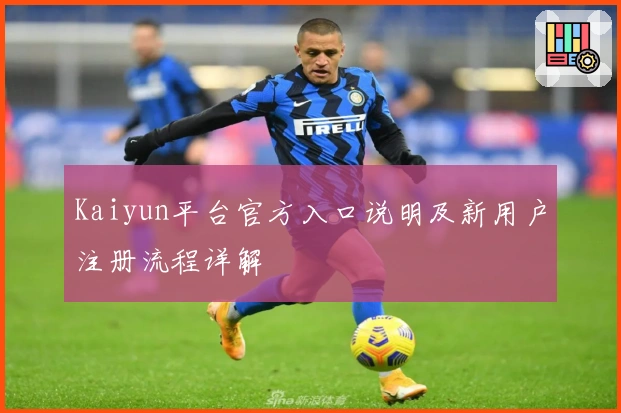Kaiyun平台官方入口说明及新用户注册流程详解